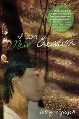 I Am A New Creation: An Autobiography by Nguyen, Uong