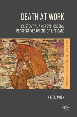 Death at Work: Existential and Psychosocial Perspectives on End-Of-Life Care by Moen, Kjetil