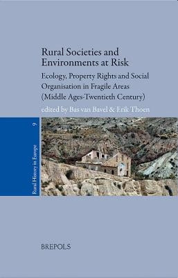 Rural Societies and Environments at Risk: Ecology, Property Rights and Social Organisation in Fragile Areas (Middle Ages-Twentieth Century) by Thoen, Erik