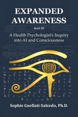 Expanded Awareness: A Health Psychologist's Inquiry into AI and Consciousness by Guellati-Salcedo, Sophie