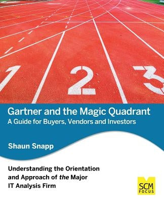 Gartner and the Magic Quadrant: A Guide for Buyers, Vendors and Investors by Snapp, Shaun