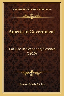 American Government: For Use In Secondary Schools (1910) by Ashley, Roscoe Lewis