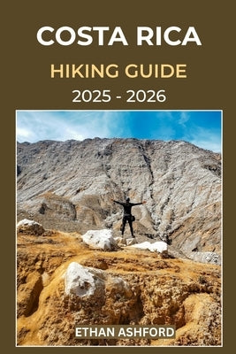 Costa Rica Hiking Guide 2025 - 2026: Discover Epic Trails, Waterfalls, and Volcano Adventures Across Costa Rica's Rainforests and National Parks by Ashford, Ethan