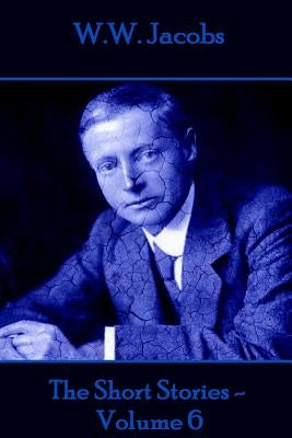 W.W. Jacobs - The Short Stories - Volume 6 by Jacobs, W. W.