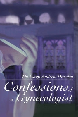 Confessions of A Gynecologist by Dresden, Gary Andrew