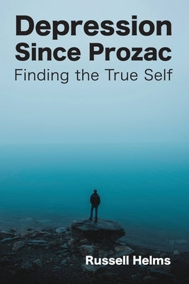 Depression Since Prozac: Finding the True Self by Helms, Russell