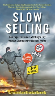Slow Selling: How to get Customers Wanting to Buy Without Sacrificing Principles or Profits by Arnold, Guy