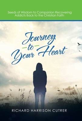 Journey to Your Heart: Seeds of Wisdom to Companion Recovering Addicts Back to the Christian Faith by Cutrer, Richard Harrison