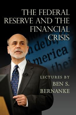 The Federal Reserve and the Financial Crisis by Bernanke, Ben S.