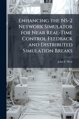 Enhancing the NS-2 Network Simulator for Near Real-Time Control Feedback and Distributed Simulation Breaks by Weir, John S.