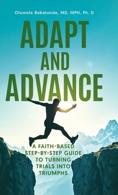 Adapt and Advance: A Faith-Based Step-by-Step Guide to Turning Trials into Triumphs by Babatunde, Oluwole