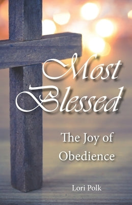 Most Blessed: The Joy of Obedience by Polk, Lori