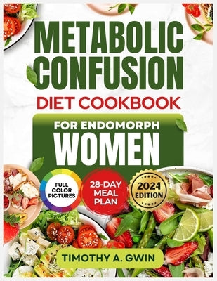 METABOLIC CONFUSION Diet Cookbook For Endomorphs Women: The Science-Backed Guide to Sustainable Weight Loss, Fat Burning and Metabolism Boosting with by Gwin, Timothy A.