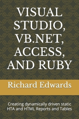 Visual Studio, Vb.Net, Access, and Ruby: Creating dynamically driven static HTA and HTML Reports and Tables by Edwards, Richard