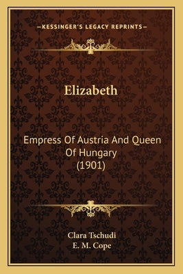Elizabeth: Empress Of Austria And Queen Of Hungary (1901) by Tschudi, Clara