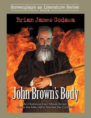 John Brown's Body: An Historical Epic Movie Script About the Man Who Started the Civil War by Godawa, Brian James