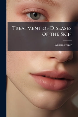 Treatment of Diseases of the Skin by Frazer, William