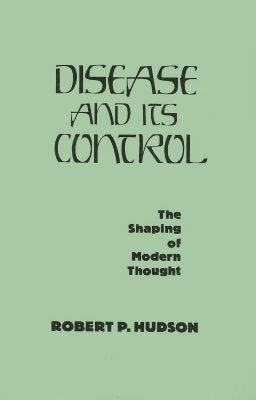 Disease and Its Control: The Shaping of Modern Thought by Hudson, Robert P.