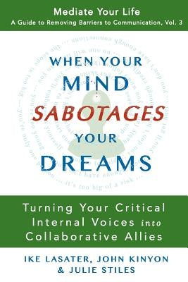 When Your Mind Sabotages Your Dreams: Turning Your Critical Internal Voice into Collaborative Allies by Kinyon, John