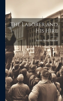 The Laborer and His Hire by Shanklin, Imelda Maud