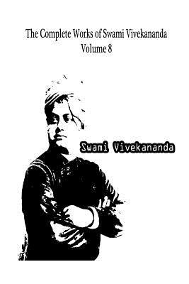 The Complete Works of Swami Vivekananda Volume 8 by Vivekananda, Swami