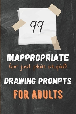99 Inappropriate (or just plain stupid) Drawing Prompts For Adults by Kerek, Lilla Etelka