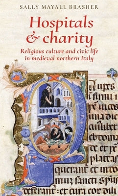 Hospitals and Charity: Religious Culture and Civic Life in Medieval Northern Italy by Brasher, Sally Mayall