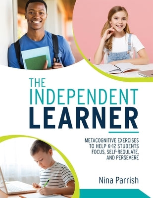 Independent Learner: Metacognitive Exercises to Help K-12 Students Focus, Self-Regulate, and Persevere (Teacher's Guide to Implementing Res by Parrish, Nina