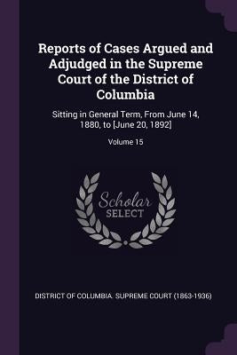 Reports of Cases Argued and Adjudged in the Supreme Court of the District of Columbia: Sitting in General Term, From June 14, 1880, to [June 20, 1892] by District of Columbia Supreme Court (186