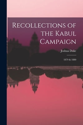 Recollections of the Kabul Campaign: 1879 & 1880 by Duke, Joshua