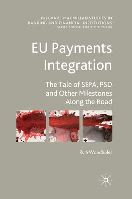 EU Payments Integration: The Tale of Sepa, Psd and Other Milestones Along the Road by Wandhöfer, Ruth