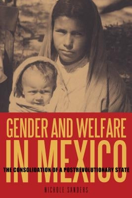 Gender and Welfare in Mexico: The Consolidation of a Postrevolutionary State by Sanders, Nichole
