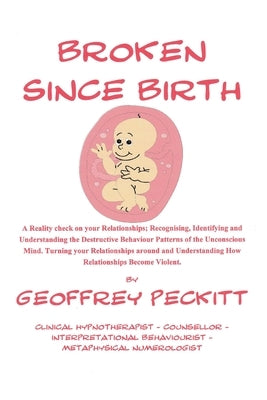 Broken Since Birth!: A Reality Check on Your Relationships; Recognising, Identifying and Understanding the Destructive Behaviour Patterns o by Peckitt, Geoffrey