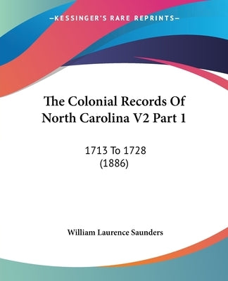 The Colonial Records Of North Carolina V2 Part 1: 1713 To 1728 (1886) by Saunders, William Laurence