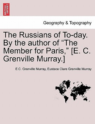 The Russians of To-Day. by the Author of "The Member for Paris," [E. C. Grenville Murray.] by Murray, E. C. Grenville
