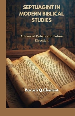 Septuagint in Modern Biblical Studies: Advanced Debate and Future Direction by Q. Clement, Baruch