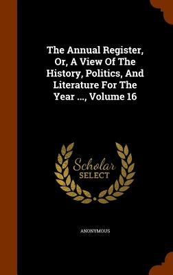 The Annual Register, Or, A View Of The History, Politics, And Literature For The Year ..., Volume 16 by Anonymous