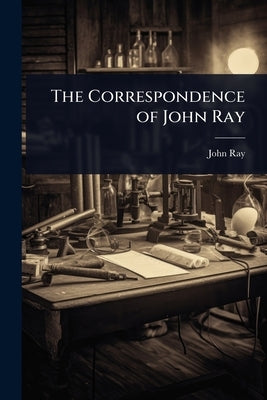 The Correspondence of John Ray by Ray, John