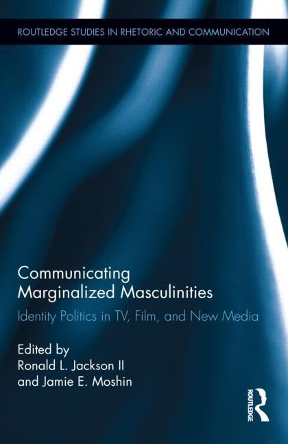 Communicating Marginalized Masculinities: Identity Politics in Tv, Film, and New Media by Jackson, Ronald L., II