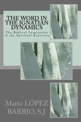 The Word in the Ignatian Dynamics: The Biblical Inspiration of the Spiritual Exercises by Nasry S. J., Wafik