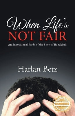 When Life's Not Fair: An Expositional Study of the Book of Habakkuk by Betz, Harlan