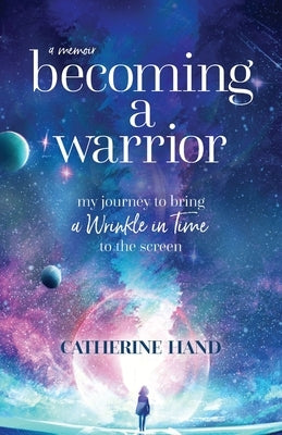Becoming a Warrior: My Journey to Bring A Wrinkle in Time to the Screen by Hand, Catherine
