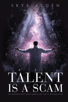 Talent Is a Scam: The Shocking Truth About Genius and How to Reclaim Yours by Alden, Skye