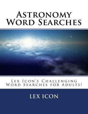 Astronomy Word Searches: Lex Icon's Challenging Word Searches for Adults! by Icon, Lex