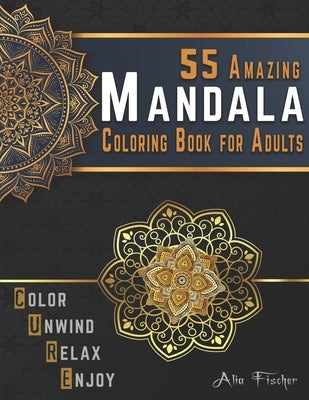 55 Amazing Mandala Coloring Book for Adults. Color, Unwind, Relax & Enjoy: Stress Relieving Mandala Coloring Pages for Adults Relaxation by Fischer, Alia