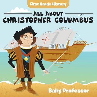 First Grade History: All About Christopher Columbus by Baby Professor