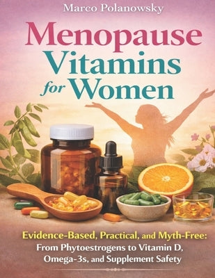 Menopause Vitamins for Women: Evidence-Based, Practical, and Myth-Free: From Phytoestrogens to Vitamin D, Omega-3s, and Supplement Safety by Polanowsky, Marco