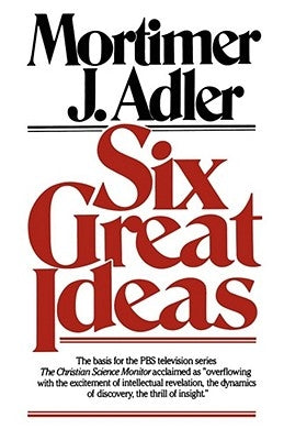 Six Great Ideas by Adler, Mortimer J.