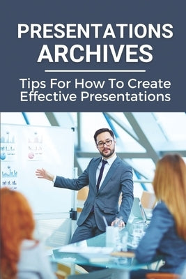 Presentations Archives: Tips For How To Create Effective Presentations: The Mindset For Powerhouse Presentations by Hodgkin, Sirena