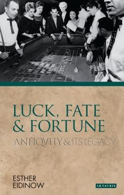 Luck, Fate and Fortune: Antiquity and Its Legacy by Eidinow, Esther